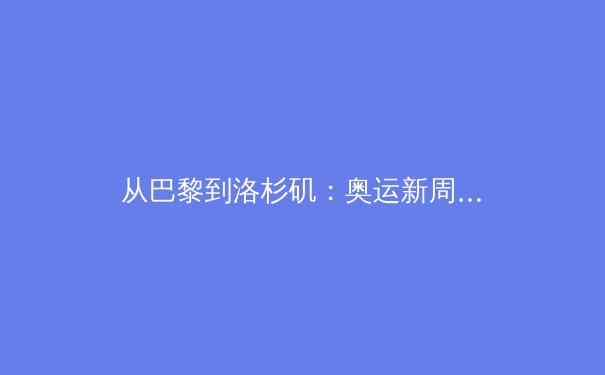 从巴黎到洛杉矶：奥运新周期下的中国体育战略转型深度解析 - 3
